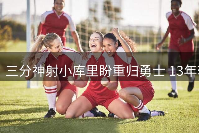 三分神射小库里盼重归勇士 13年辗转10队显漂泊生涯