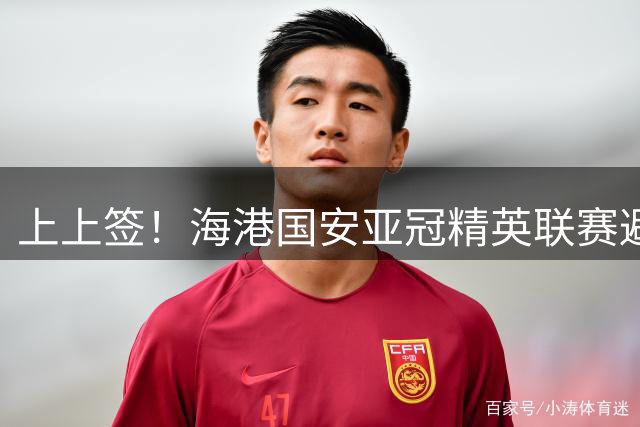 上上签！海港国安亚冠精英联赛避开J联赛球队+柔佛