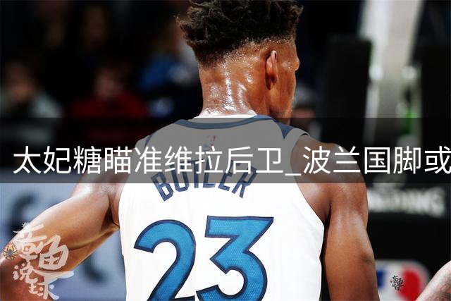 太妃糖瞄准维拉后卫 波兰国脚或成右闸补强人选