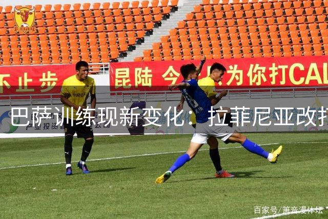 巴萨训练现新变化：拉菲尼亚改打中锋 孔德或转战中卫