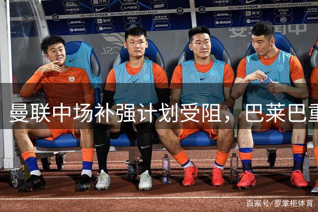 曼联中场补强计划受阻，巴莱巴重伤或致转会告吹