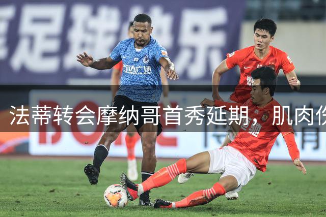 法蒂转会摩纳哥首秀延期，肌肉伤势成最大障碍