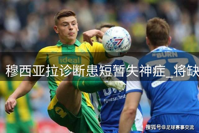 穆西亚拉诊断患短暂失神症 将缺席拜仁战多特关键战