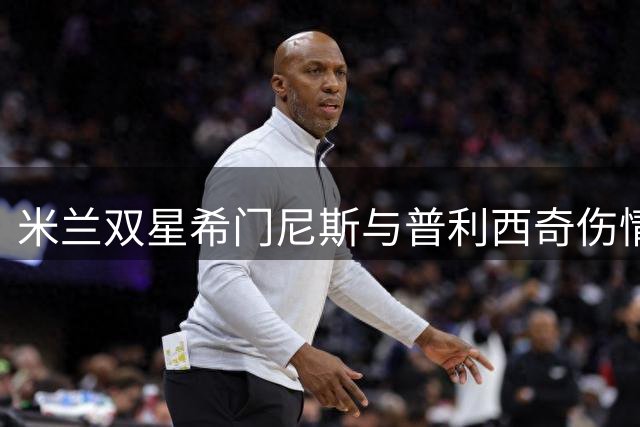 米兰双星希门尼斯与普利西奇伤情进展：合练仍需时日