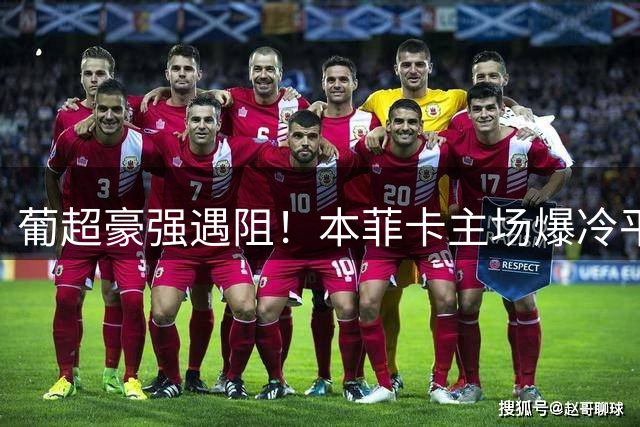葡超豪强遇阻！本菲卡主场爆冷平局 足彩头奖或将空缺