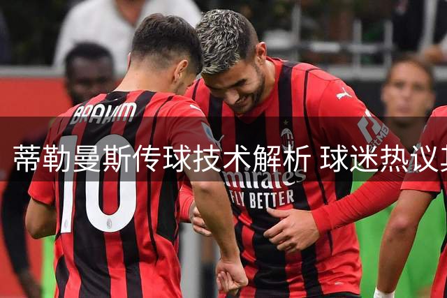 蒂勒曼斯传球技术解析 球迷热议其真实水平