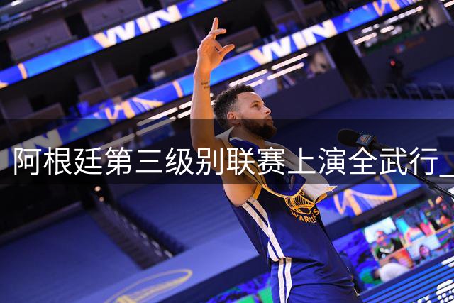 阿根廷第三级别联赛上演全武行 裁判仅出示一张黄牌
