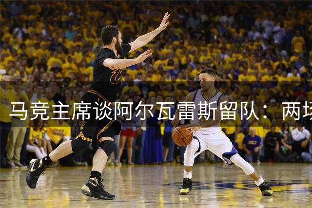 马竞主席谈阿尔瓦雷斯留队：两场表现足以赢回球迷心