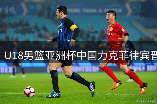 U18男篮亚洲杯中国力克菲律宾晋级四强 两将合砍48分